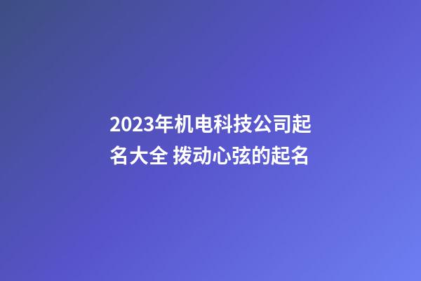 2023年机电科技公司起名大全 拨动心弦的起名